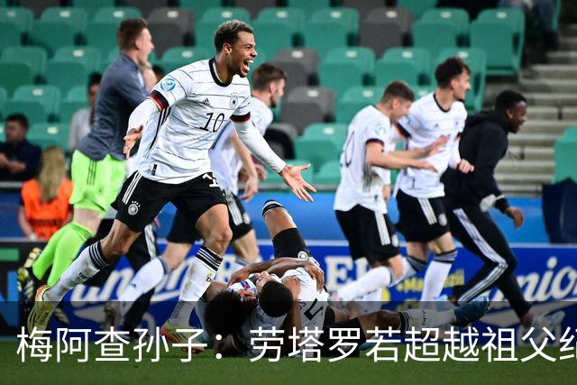 梅阿查孙子：劳塔罗若超越祖父纪录我会高兴 我曾建议签帕斯