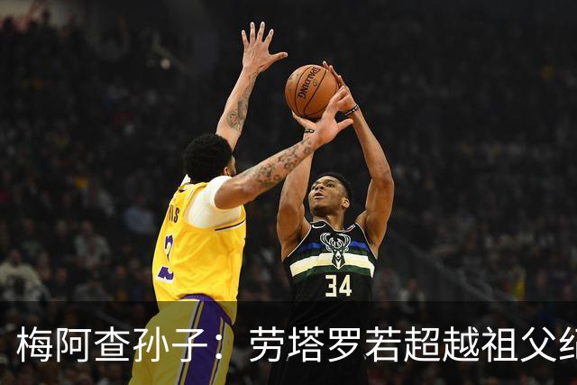 梅阿查孙子：劳塔罗若超越祖父纪录我会高兴 我曾建议签帕斯